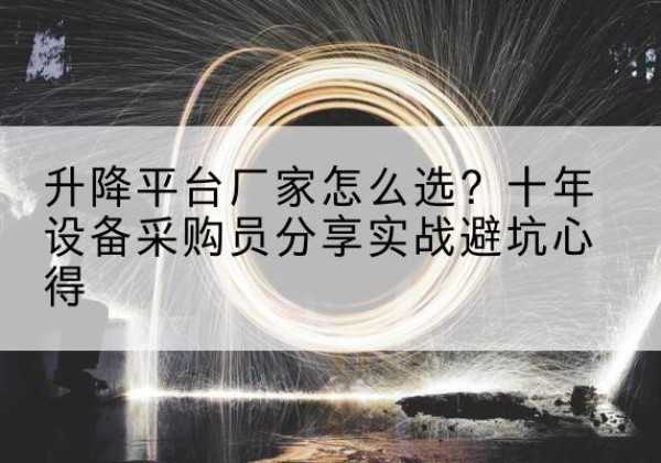 龙里升降平台厂家-怎么选？十年设备采购员分享实战避坑心得
