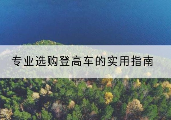 龙里电动登高车厂家推荐-专业选购登高车的实用指南