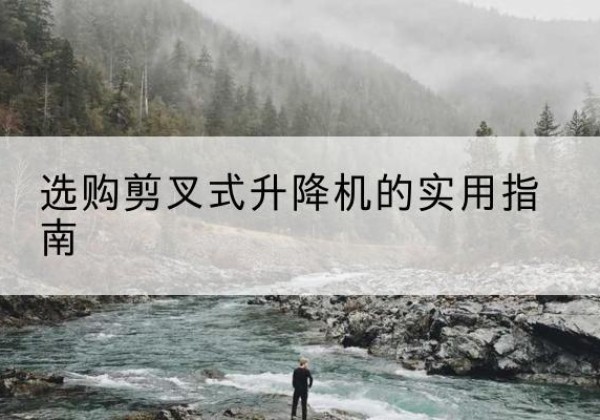 龙里剪叉式升降机怎么选-选购剪叉式升降机的实用指南